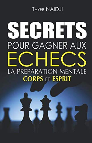 SECRETS POUR GAGNER AUX ECHECS: LA PREPARATION MENTALE - Corps et Esprit (French Edition) by TAYEB NAIDJI