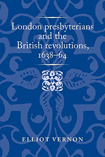 London presbyterians and the British revolutions, 1638–64 (Politics, Culture and Society in Early Modern Britain) (English Edition)