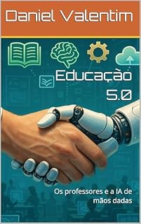 Livro Educação 5.0: Os professores e a IA de mãos dadas (Inteligência Artificial VS Inteligência Natural Livro 1)