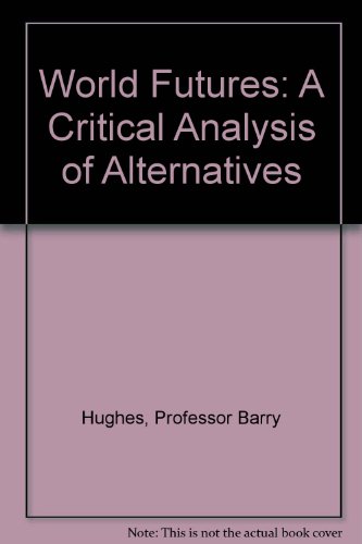 World Futures: A Critical Analysis of Alternatives, by Professor Barry Hughes