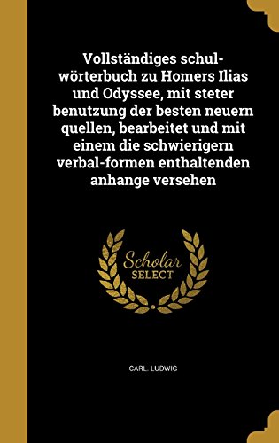 Vollstandiges Schul-Worterbuch Zu Homers Ilias Und Odyssee, Mit Steter Benutzung Der Besten Neuern Quellen, Bearbeitet Und Mit Einem Die Schwierigern ... Anhange Versehen (German Edition)