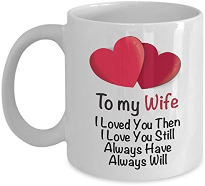 I Love My Wife Coffee Mug - To My Wife I Loved You Then, I Love You Still - Best Valentines, Anniversary Present or Birthday Gift for Her