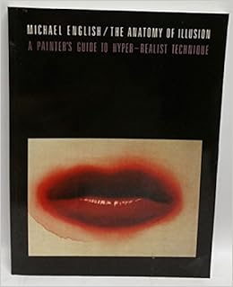 The Anatomy Of Illusion A Painter S Guide To Hyper Realist Technique English Michael 9781850280804 Amazon Com Books