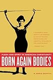 Born Again Bodies : Flesh and Spirit in American Christianity, Griffith, R. Marie, 0520217535