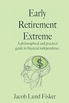 Early Retirement Extreme: A Philosophical and Practical Guide to Financial Independence Early Retirement Extreme: A Philosophical and Practical Guide to Financial Independence