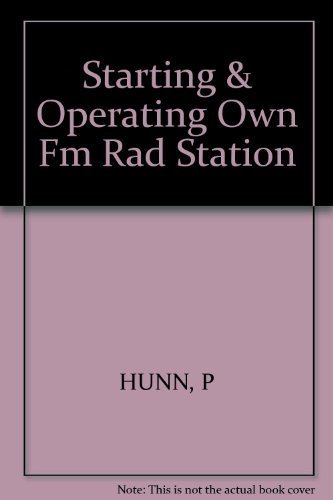 Starting and Operating Your Own Fm Radio Station: From License Application to Program Management by Peter Hunn