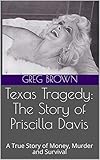 Texas Tragedy: The Story of Priscilla Davis: A True Story of Money, Murder and Survival by Greg Brown