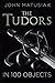 Tudors in 100 Objects by John Matusiak
