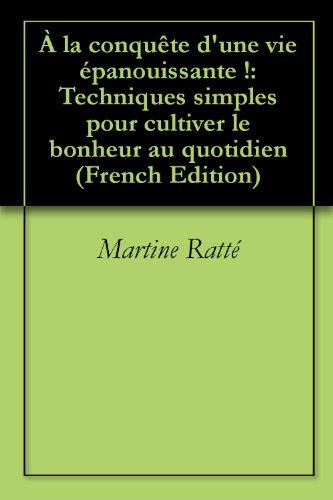 À la conquête d'une vie épanouissante !: Techniques simples pour cultiver le bonheur au quotidien by Martine Ratté