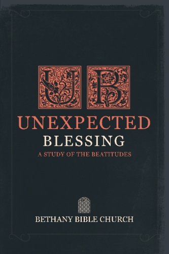Unexpected Blessing: a Study of the Beatitudes Unexpected Blessing: a Study of the Beatitudes