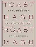 Toast Hash Roast Mash: Real Food for Every Time of Day by Dan Doherty