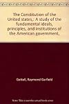 The Constitution of the United states,: A study of the fundamental ideals, principles, and institutions of the American government,