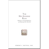 The No Asshole Rule: Building a Civilized Workplace and Surviving One That Isn't