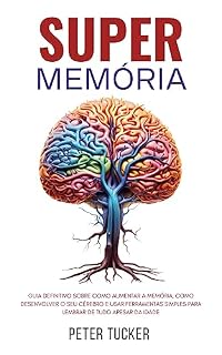 Livro Super Memória: Guia Definitivo Sobre Como Aumentar A Memória, Como Desenvolver O Seu Cérebro E Usar Ferramentas Simples Para Lembrar De Tudo Apesar Da Idade