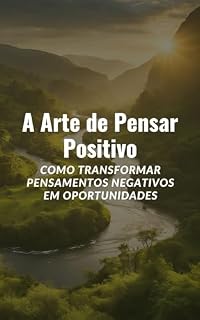 Livro A Arte de Pensar Positivo: Como Transformar Pensamentos Negativos em Oportunidades