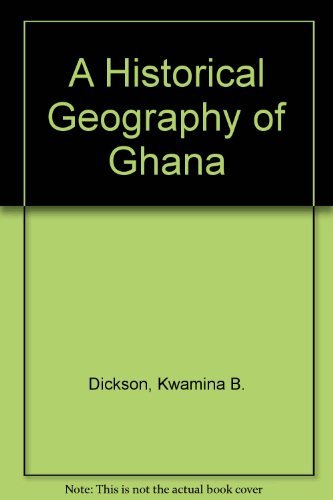 A Historical Geography of Ghana by Kwamina B. Dickson