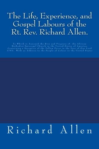 The Life, Experience, and Gospel Labours of the Rt. Rev. Richard Allen.: To Which is Annexed the Rise and Progress of the African Methodist Episcopal ... to the People of Colour in the United States