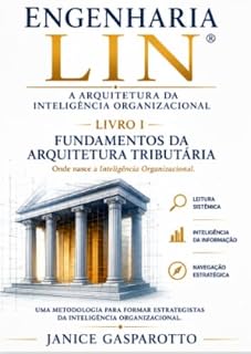Livro A Arquitetura da Inteligência Organizacional: Livro I – Fundamentos da Arquitetura Tributária (ENGENHARIA LIN® 1)