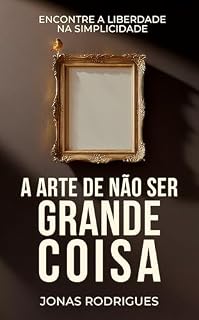 Livro A Arte de Não Ser Grande Coisa: Encontre a Liberdade na Simplicidade