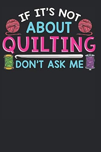 If It's Not About Quilting Don't Ask Me: Funny Quilters Journal Lined Paper Paperback – 12 Feb 2019
