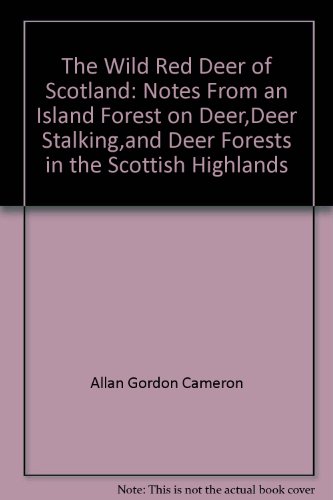 THE WILD RED DEER OF SCOTLAND: Notes from an Island Forest on Deer, Deer Stalking, and Deer Forests in the Scottish Highlands