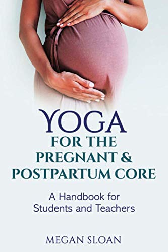 Yoga for the Pregnant & Postpartum Core: A Handbook for Yoga Students & Teachers by Megan Sloan