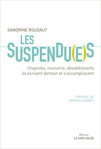 Les Suspendu(e)s: Utopistes, insoumis, désobéissants, ils écrivent demain et s'accomplissent (French Edition) by Sandrine Roudaut