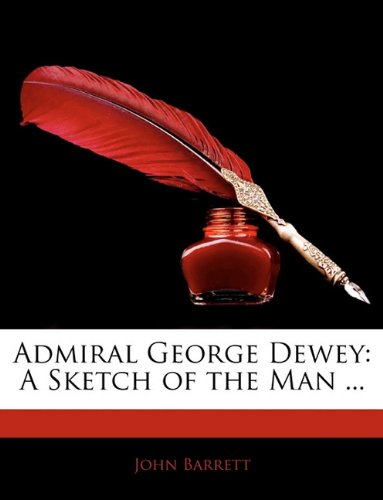 Admiral George Dewey: A Sketch of the Man ... (Norwegian Edition) by John Barrett
