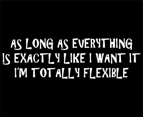 As Long As Everything Is Exactly Like I Want It I Am Totally Flexible - 8 1/2"x 2 1/2" - Vinyl Die Cut Decal / Bumper Sticker For Windows, Trucks, Cars, Laptops, Macbooks, Etc.