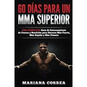 60 DIAS PARA Un MMA SUPERIOR: UNA COMPLETA GUIA DE ENTRENAMIENTO DE FUERZA Y NUTRICION PARA HACERSE MAS FUERTE, MAS RAPIDO y MAS POTENTE (Spanish Edit