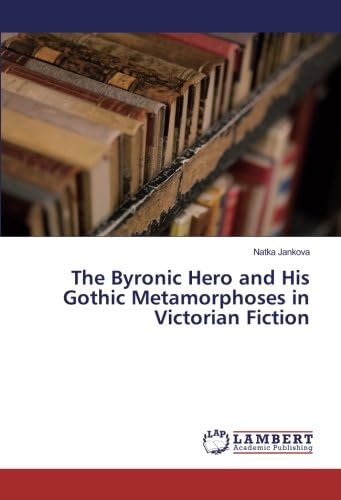 The Byronic Hero and His Gothic Metamorphoses in Victorian Fiction