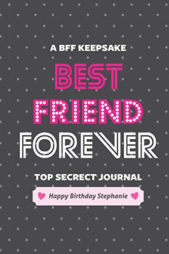 Best Friend Forever! Happy Birthday Stephanie: A BFF keepsake, Top secret, Dark Dotted Notebook, Journal, Diary (120 Pages, Blank, Lined Pages, 6 x 9) (BFF Notebooks & Journals)