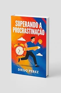 Livro Superando a Procrastinação: Guia Prático para Vencer o Hábito de Adiar e Recuperar Seu Foco