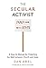 Secular Activist: A How-to Manual for Protecting the Wall between Church and State