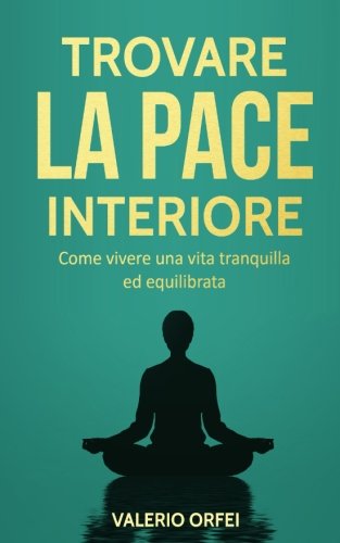 Trovare La Pace Interiore Come Vivere Una Vita Tranquilla Ed Equilibrata Amazon It Orfei Valerio Libri