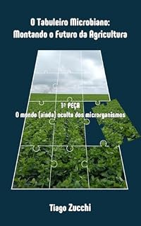 Livro O TABULEIRO MICROBIANO: MONTANDO O FUTURO DA AGRICULTURA: 1a PEÇA: O MUNDO (AINDA) OCULTO DOS MICRORGANISMOS