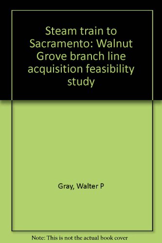 Download Steam train to Sacramento: Walnut Grove branch line acquisition feasibility study