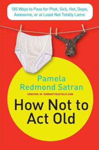 How Not to Act Old: 185 Ways to Pass for Phat, Sick, Dope, Awesome, or at Least Not Totally Lame