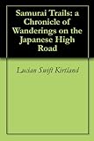 Samurai Trails: a Chronicle of Wanderings on the Japanese High Road by Lucian Swift Kirtland