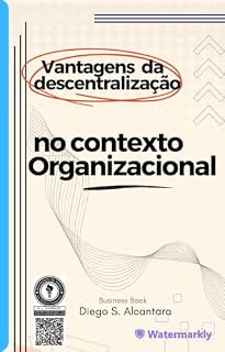 Livro VANTAGENS DA DESCENTRALIZAÇÃO NO CONTEXTO ORGANIZACIONAL: VANTAGENS DA DESCENTRALIZAÇÃO NO CONTEXTO ORGANIZACIONAL