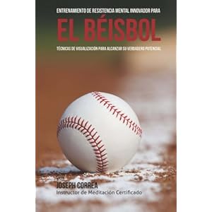 Entrenamiento de Resistencia Mental Innovador para el beisbol: Tecnicas de visualizacion para alcanzar su verdadero potencial (Spanish Edition)