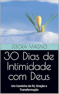 30 Dias de Intimidade com Deus: Um Caminho de Fé, Oração e Transformação
