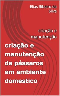Livro criação e manutenção de pássaros em ambiente domestico: criação e manutenção