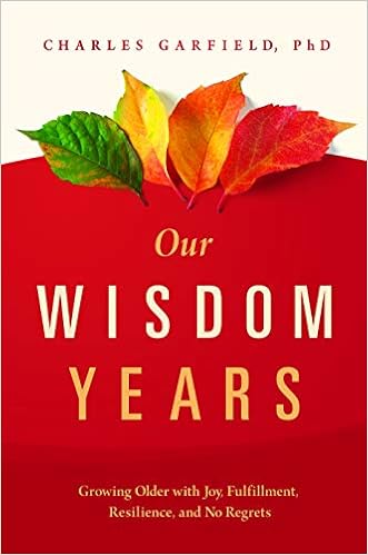 Amazon Com Our Wisdom Years Growing Older With Joy Fulfillment Resilience And No Regrets 9781949481181 Garfield Phd Charles Books