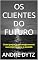 Livro OS CLIENTES DO FUTURO: Como preparar estrategicamente sua empresa para o amanhã