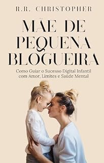 Livro MÃE DE PEQUENA BLOGUEIRA: Como transformar os sonhos digitais da sua filha em sucesso, com amor, limites e saúde mental intacta