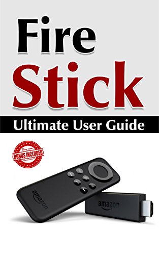 Fire Stick: Ultimate User Guide (Amazon Fire TV Stick User Guide, Streaming Devices, How To Use Fire Stick, Amazon Echo, Unlimited)