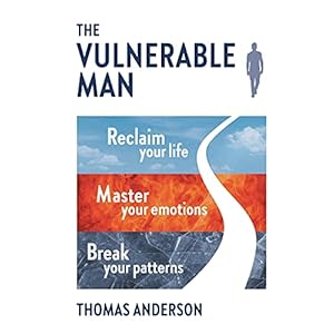 The Vulnerable Man: Break your patterns. Master your emotions. Reclaim your life.