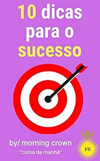 Livro 10 dicas para o sucesso: dicas para o sucesso na vida, no trabalho e nos relacionamentos