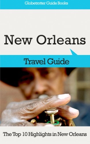 New Orleans Travel Guide: The Top 10 Highlights in New Orleans (Globetrotter Guide Books) New Orleans Travel Guide: The Top 10 Highlights in New Orleans (Globetrotter Guide Books)